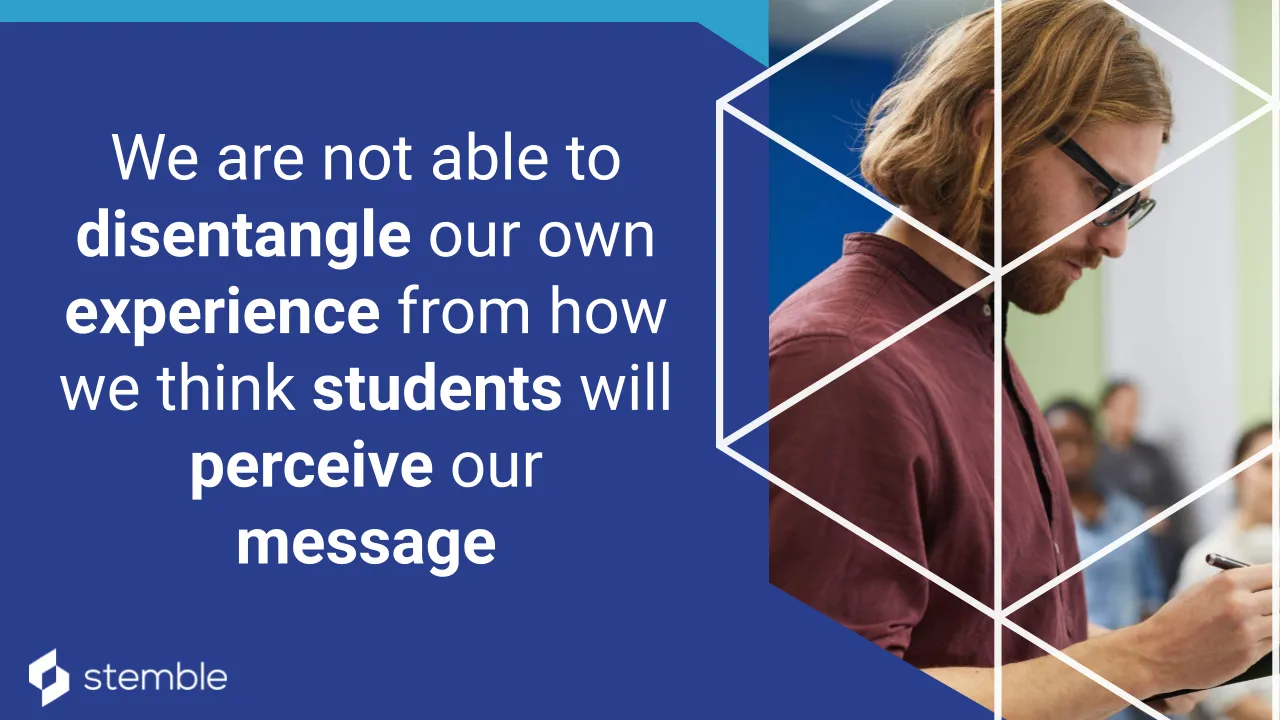 We are not able to disentangle our own experience from how we think students will perceive our message